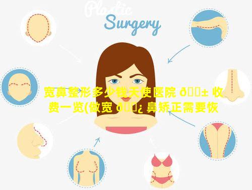 宽鼻整形多少钱天使医院 🐱 收费一览(做宽 🌿 鼻矫正需要恢复多久)